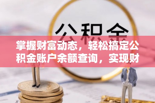 投资掌握财富动态，轻松搞定公积金账户余额查询，实现财务自由第一步