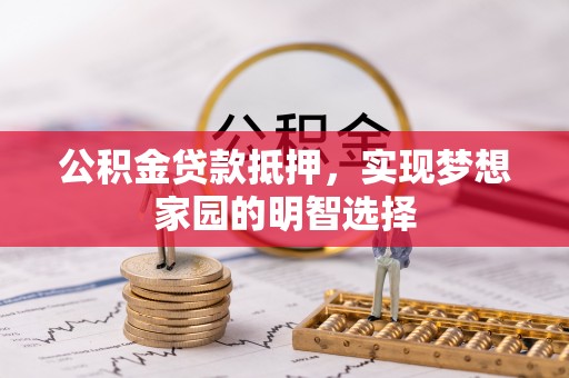 投资公积金贷款抵押，实现梦想家园的明智选择