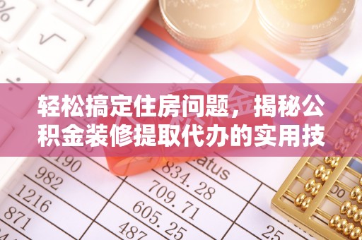 投资轻松搞定住房问题，揭秘公积金装修提取代办的实用技巧