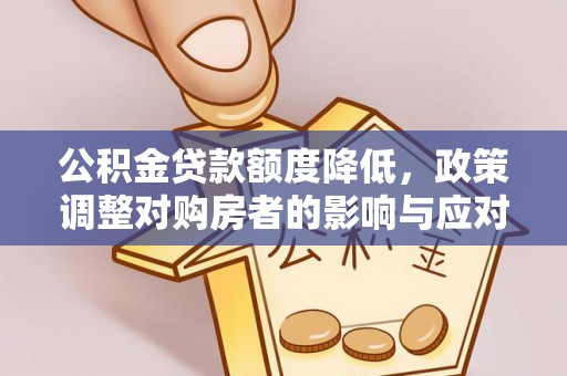 投资公积金贷款额度降低，政策调整对购房者的影响与应对策略
