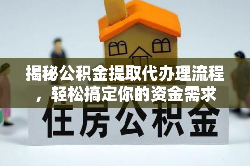 投资揭秘公积金提取代办理流程，轻松搞定你的资金需求