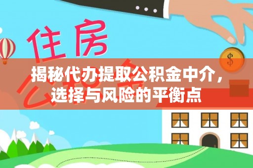 投资揭秘代办提取公积金中介，选择与风险的平衡点