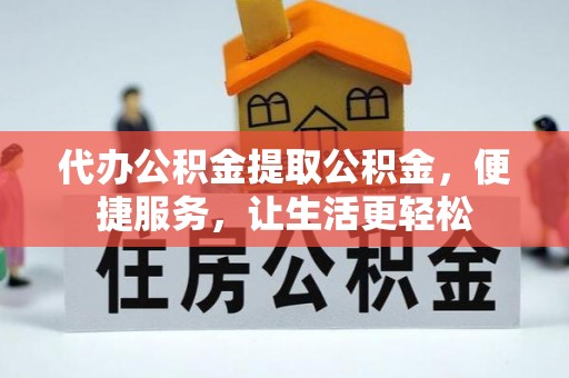 投资代办公积金提取公积金，便捷服务，让生活更轻松
