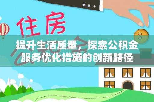 投资提升生活质量，探索公积金服务优化措施的创新路径