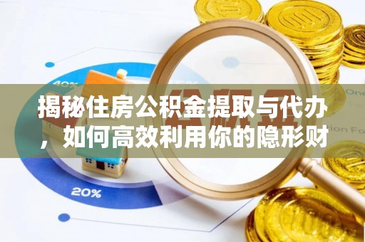 投资揭秘住房公积金提取与代办，如何高效利用你的隐形财富？