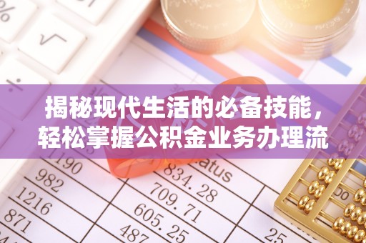 投资揭秘现代生活的必备技能，轻松掌握公积金业务办理流程