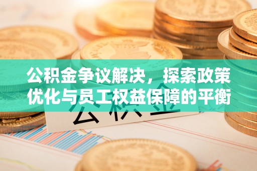 投资公积金争议解决，探索政策优化与员工权益保障的平衡点