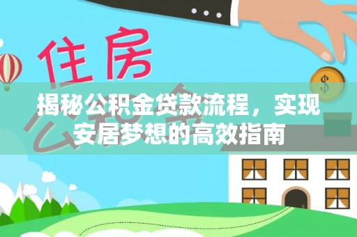 投资揭秘公积金贷款流程，实现安居梦想的高效指南