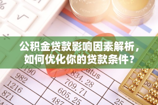 投资公积金贷款影响因素解析，如何优化你的贷款条件？