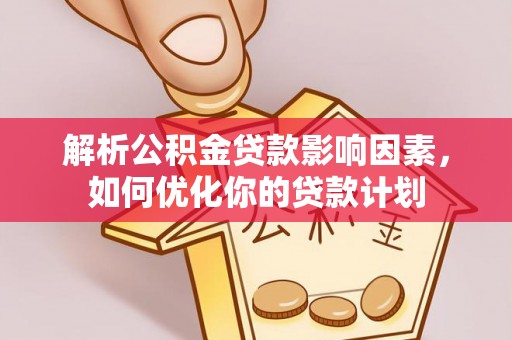 投资解析公积金贷款影响因素，如何优化你的贷款计划