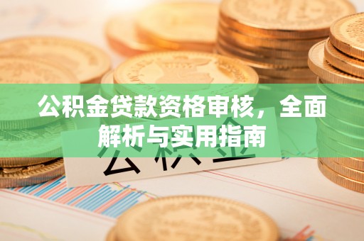 投资公积金贷款资格审核，全面解析与实用指南