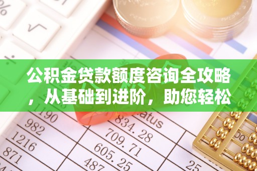 投资公积金贷款额度咨询全攻略，从基础到进阶，助您轻松掌握关键要点