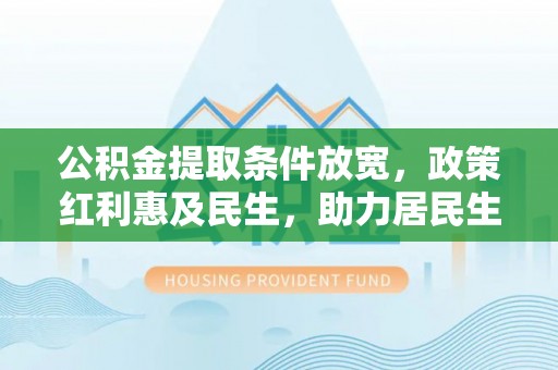 投资公积金提取条件放宽，政策红利惠及民生，助力居民生活质量提升