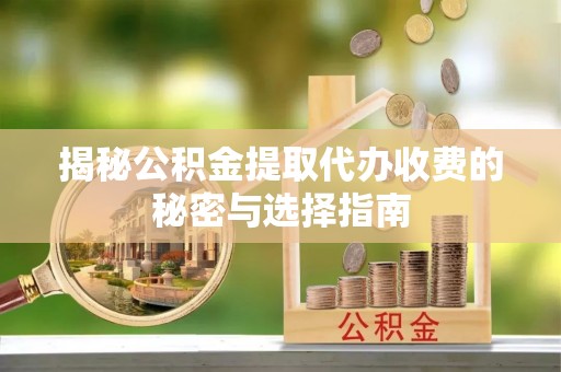 投资揭秘公积金提取代办收费的秘密与选择指南