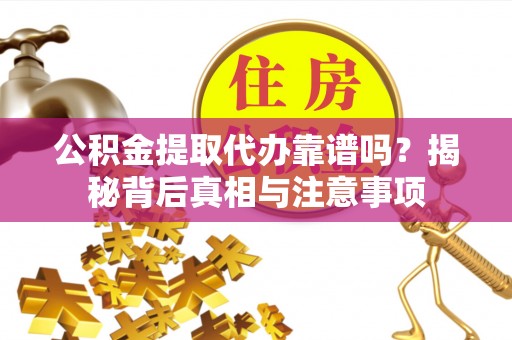 投资公积金提取代办靠谱吗？揭秘背后真相与注意事项