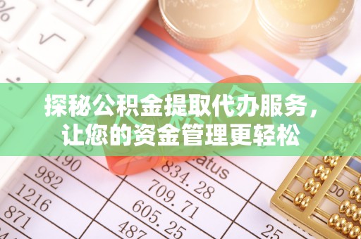 投资探秘公积金提取代办服务，让您的资金管理更轻松