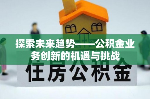 投资探索未来趋势——公积金业务创新的机遇与挑战