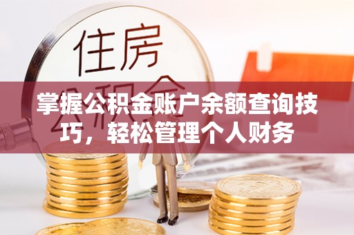 投资掌握公积金账户余额查询技巧，轻松管理个人财务