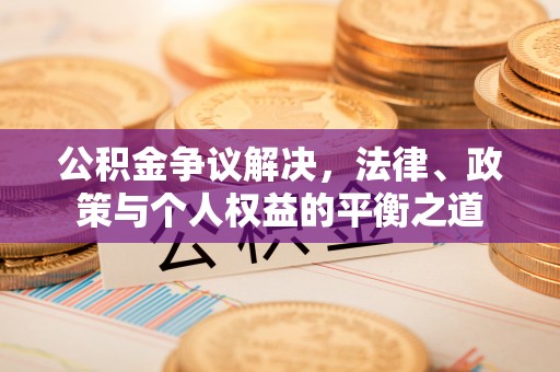 投资公积金争议解决，法律、政策与个人权益的平衡之道