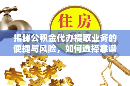 投资揭秘公积金代办提取业务的便捷与风险，如何选择靠谱服务？