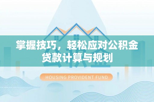 投资掌握技巧，轻松应对公积金贷款计算与规划
