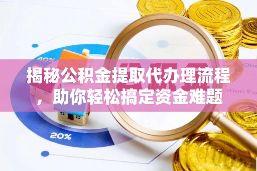 投资揭秘公积金提取代办理流程，助你轻松搞定资金难题
