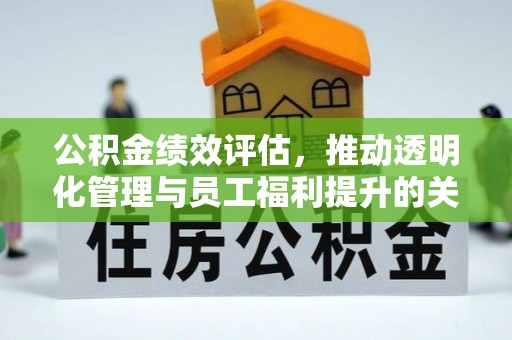 投资公积金绩效评估，推动透明化管理与员工福利提升的关键