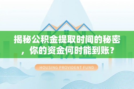 投资揭秘公积金提取时间的秘密，你的资金何时能到账？
