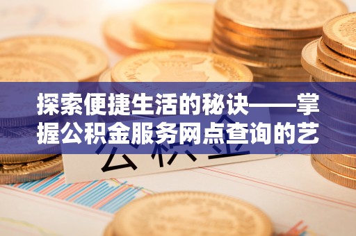 投资探索便捷生活的秘诀——掌握公积金服务网点查询的艺术