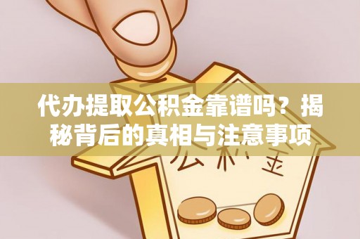 投资代办提取公积金靠谱吗？揭秘背后的真相与注意事项