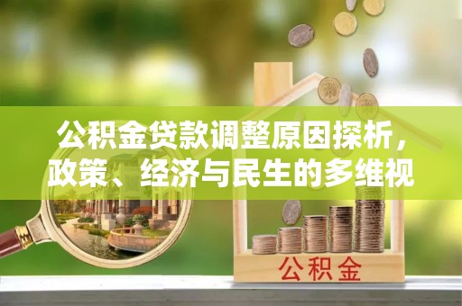 投资公积金贷款调整原因探析，政策、经济与民生的多维视角