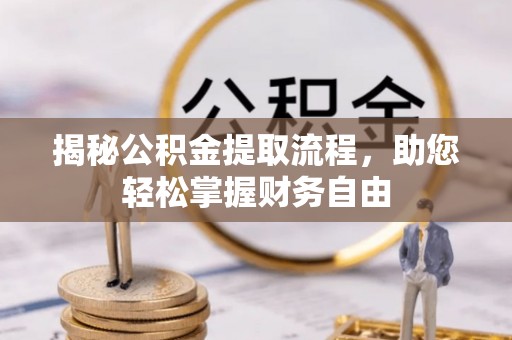 投资揭秘公积金提取流程，助您轻松掌握财务自由