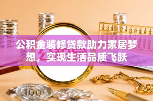 投资公积金装修贷款助力家居梦想，实现生活品质飞跃