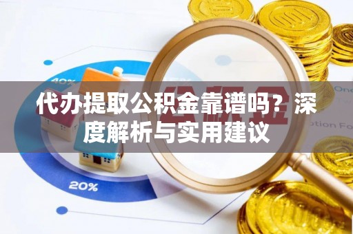 投资代办提取公积金靠谱吗？深度解析与实用建议