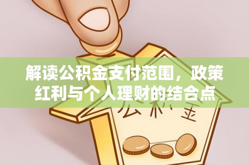投资解读公积金支付范围，政策红利与个人理财的结合点