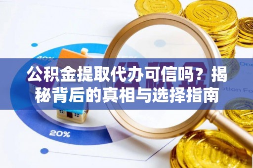 投资公积金提取代办可信吗？揭秘背后的真相与选择指南