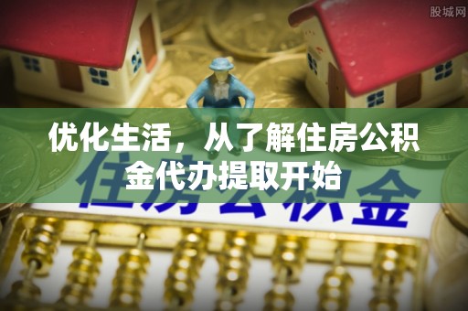 投资优化生活，从了解住房公积金代办提取开始