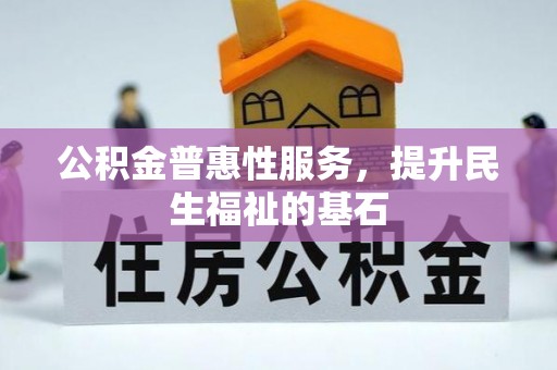 投资公积金普惠性服务，提升民生福祉的基石