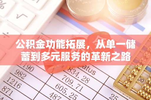 投资公积金功能拓展，从单一储蓄到多元服务的革新之路