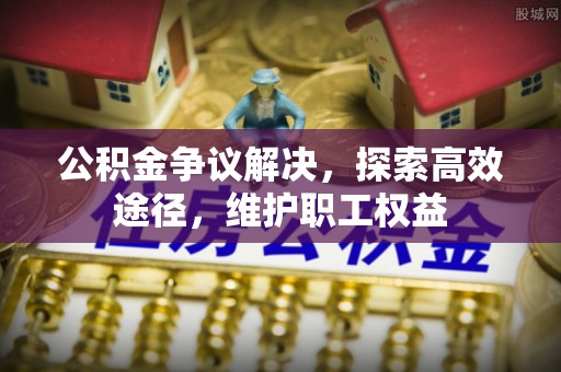 投资公积金争议解决，探索高效途径，维护职工权益