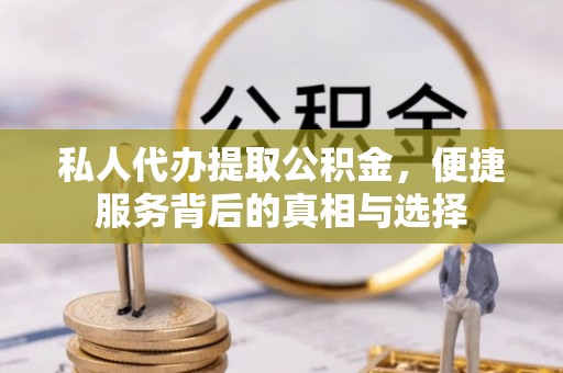 投资私人代办提取公积金，便捷服务背后的真相与选择
