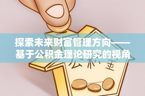 投资探索未来财富管理方向——基于公积金理论研究的视角