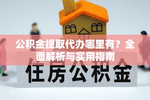 投资公积金提取代办哪里有？全面解析与实用指南