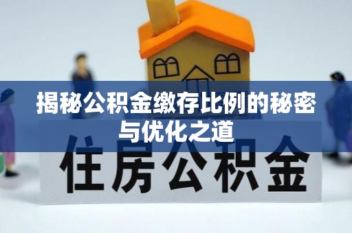投资揭秘公积金缴存比例的秘密与优化之道