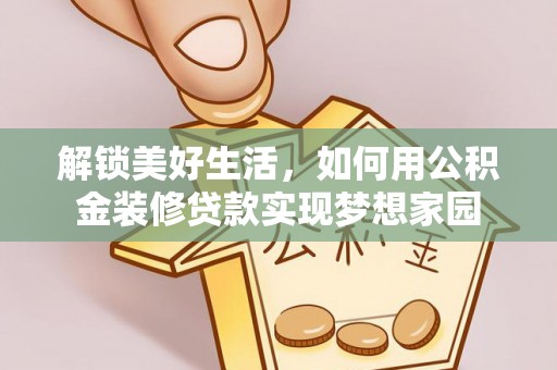 投资解锁美好生活，如何用公积金装修贷款实现梦想家园