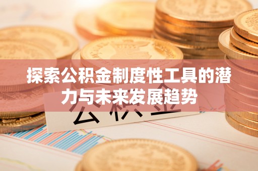 投资探索公积金制度性工具的潜力与未来发展趋势