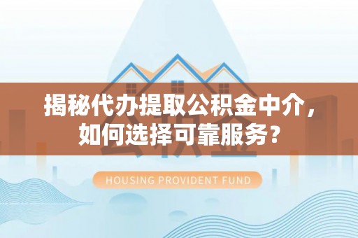 投资揭秘代办提取公积金中介，如何选择可靠服务？