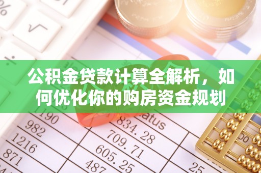 投资公积金贷款计算全解析，如何优化你的购房资金规划