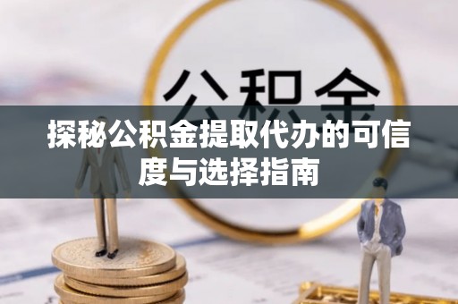 投资探秘公积金提取代办的可信度与选择指南