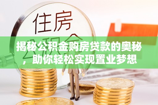 投资揭秘公积金购房贷款的奥秘，助你轻松实现置业梦想